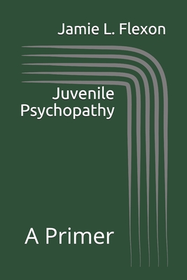 Juvenile Psychopathy: A Primer - Flexon, Jamie L