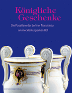 Knigliche Geschenke: Die Porzellane der Berliner Manufaktur am mecklenburgischen Hof