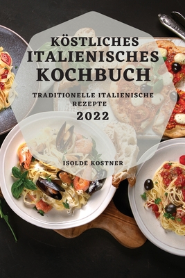 Kstliches Italienisches Kochbuch 2022: Traditionelle Italienische Rezepte - Kostner, Isolde