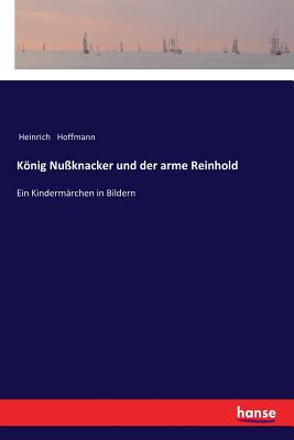 Knig Nu?knacker und der arme Reinhold: Ein Kinderm?rchen in Bildern - Hoffmann, Heinrich