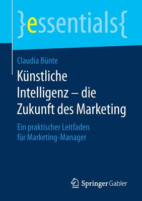 Knstliche Intelligenz - Die Zukunft Des Marketing: Ein Praktischer Leitfaden Fr Marketing-Manager - Bnte, Claudia