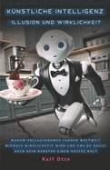 Knstliche Intelligenz - Illusion und Wirklichkeit: Warum vollautonomes Fahren weltweit niemals Wirklichkeit wird und uns zu Hause auch kein Roboter einen Kaffee holt