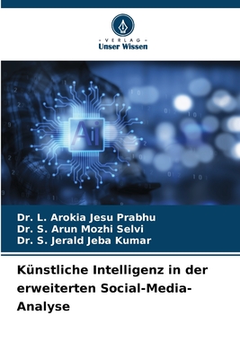 Knstliche Intelligenz in der erweiterten Social-Media-Analyse - Prabhu, L Arokia Jesu, Dr., and Selvi, S Arun Mozhi, Dr., and Kumar, S Jerald Jeba, Dr.