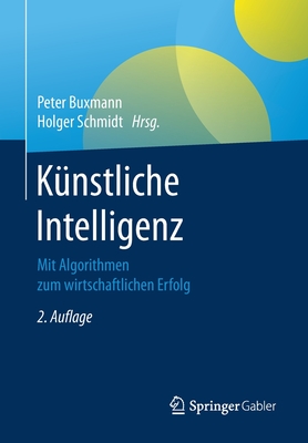 Knstliche Intelligenz: Mit Algorithmen Zum Wirtschaftlichen Erfolg - Buxmann, Peter (Editor), and Schmidt, Holger (Editor)