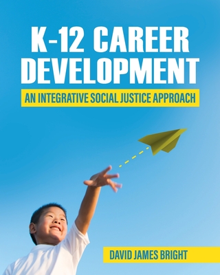 K-12 Career Development: An Integrative Social Justice Approach - Bright, David