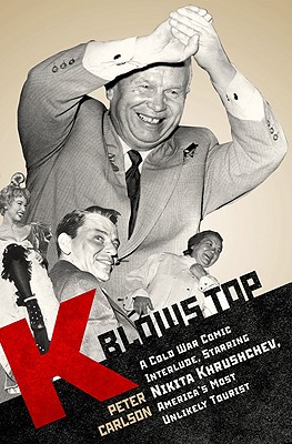 K Blows Top: A Cold War Comic Interlude Starring Nikita Khrushchev, America's Most Unlikely Tourist - Carlson, Peter