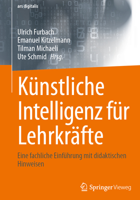 K?nstliche Intelligenz f?r Lehrkr?fte: Eine fachliche Einf?hrung                                                    mit didaktischen Hinweisen - Furbach, Ulrich (Editor), and Kitzelmann, Emanuel (Editor), and Michaeli, Tilman (Editor)