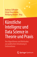 K?nstliche Intelligenz Und Data Science in Theorie Und Praxis: Von Algorithmen Und Methoden Zur Praktischen Umsetzung in Unternehmen