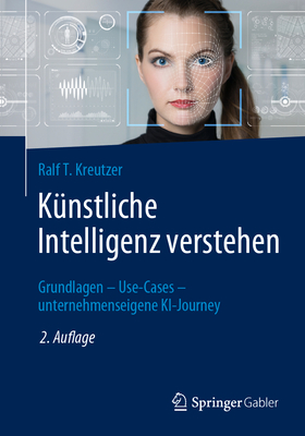 K?nstliche Intelligenz Verstehen: Grundlagen - Use-Cases - Unternehmenseigene Ki-Journey - Kreutzer, Ralf T.