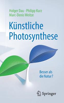 K?nstliche Photosynthese: Besser ALS Die Natur? - Dau, Holger, and Kurz, Philipp, and Weitze, Marc-Denis