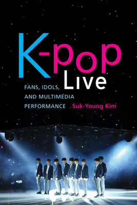 K-Pop Live: Fans, Idols, and Multimedia Performance - Kim, Suk-Young