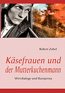 K?sefrauen und der Mutterkuchenmann: Wirrdialoge und Kurzprosa