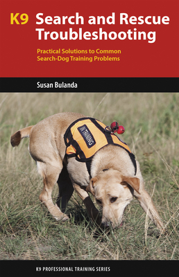 K9 Search and Rescue Troubleshooting: Practical Solutions to Common Search-Dog Training Problems - Bulanda, Susan