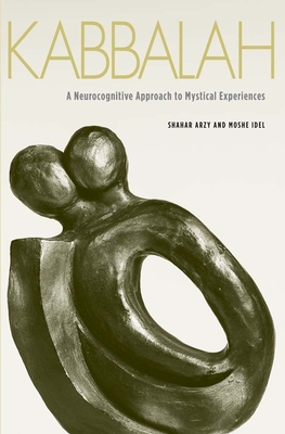 Kabbalah: A Neurocognitive Approach to Mystical Experiences - Arzy, Shahar, and Idel, Moshe