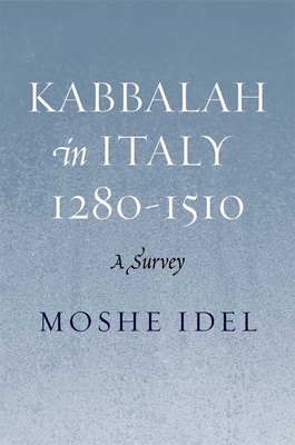 Kabbalah in Italy, 1280-1510: A Survey - Idel, Moshe