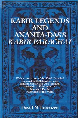 Kabir Legends and Ananta-Das's Kabir Parachai: With a Translation of the Kabir Parachai Prepared in Collaboration with Jagdish Kumar and Uma Thukral and with an Edition of the Niranjani Panthi Recension of This Work - Lorenzen, David N
