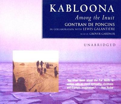 Kabloona: Among the Inuit - Poncins, Gontran De, and Galantiere, Lewis (Contributions by), and Gardner, Grover, Professor (Read by)