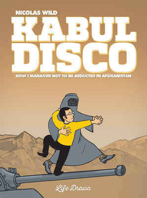 Kabul Disco Vol.1: How I managed not to be abducted in Afghanistan - Wild, Nicolas