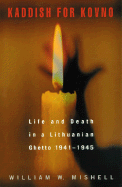 Kaddish for Kovno: Life and Death in a Lithuanian Ghetto 1941-1945 - Mishell, William W
