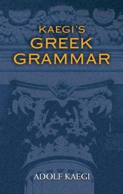 Kaegi's Greek Grammar - Kaegi, Adolf, and Kleist, James A (Translated by)