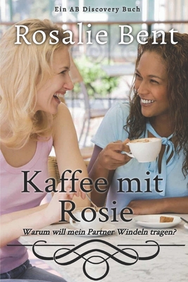 Kaffee mit Rosie: Warum mchte mein Partner Windeln tragen? - Bent, Michael (Editor), and Kerner, Joe (Translated by), and Bent, Rosalie