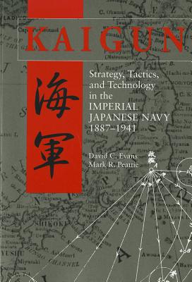 Kaigun: Strategy, Tactics, and Technology in the Imperial Japanese Navy, 1887-1941 - Evans, David C, and Peattie, David