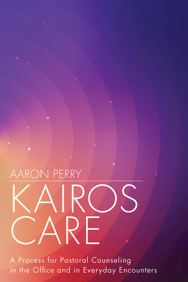 Kairos Care: A Process for Pastoral Counseling in the Office and in Everyday Encounters - Perry, Aaron