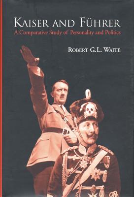 Kaiser and F?hrer: A Comparative Study of Personality and Politics - Waite, Robert