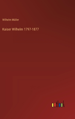 Kaiser Wilhelm 1797-1877 - M?ller, Wilhelm