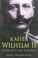 Kaiser Wilhem II: Germany's Last Emperor