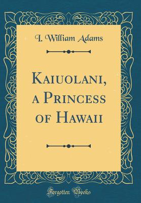 Kaiuolani, a Princess of Hawaii (Classic Reprint) - Adams, I William