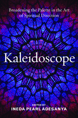 Kaleidoscope: Broadening the Palette in the Art of Spiritual Direction - Adesanya, Ineda Pearl