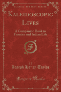 Kaleidoscopic Lives: A Companion Book to Frontier and Indian Life (Classic Reprint)
