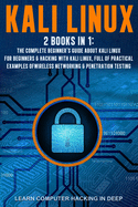Kali Linux: 2 books in 1: The Complete Beginner's Guide About Kali Linux For Beginners & Hacking With Kali Linux, Full of Practical Examples Of Wireless Networking & Penetration Testing
