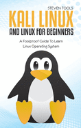 Kali Linux And Linux For Beginners: A Foolproof Guide To Learn Linux Operating System