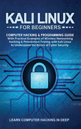 Kali Linux For Beginners: Computer Hacking & Programming Guide With Practical Examples Of Wireless Networking Hacking & Penetration Testing With Kali Linux To Understand The Basics Of Cyber Security