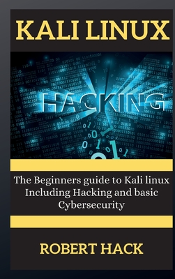 Kali Linux Series: The Beginners guide to Kali linux Including Hacking and basic Cybersecurity - Hack, Robert