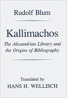 Kallimachos: The Alexandrian Library and the Origins of Bibliography - Blum, Rudolf, and Wellisch, Hans H (Translated by)