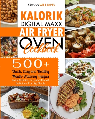 Kalorik Digital Maxx Air Fryer Oven Cookbook: 500+ Quick, Easy and Healthy Mouth-Watering Recipes to Grill, Bake, Fry and Roast Delicious Family Meals. - Williams, Simon