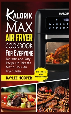 Kalorik Maxx Air Fryer Cookbook for Everyone: Fantastic and Tasty Recipes to Take the Max of Your Air Fryer Oven - Hooper, Kaylee