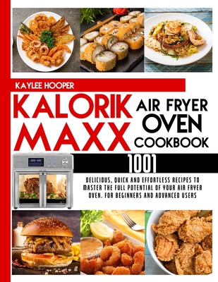 Kalorik Maxx Air Fryer Oven Cookbook: 1001 Delicious, Quick and Effortless Recipes to Master the Full Potential of Your Air Fryer Oven. For Beginners and Advanced Users - Hooper, Kaylee