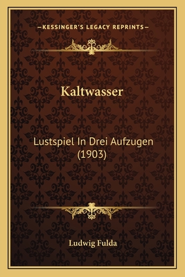 Kaltwasser: Lustspiel in Drei Aufzugen (1903) - Fulda, Ludwig