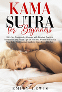 Kama Sutra for Beginners: 200+ Sex Positions for Couples with Detailed Practical Illustrations and Secret Tips for Men and Women to Fire Up Your Life. The Essential Guide to Enjoy Incredible Sex