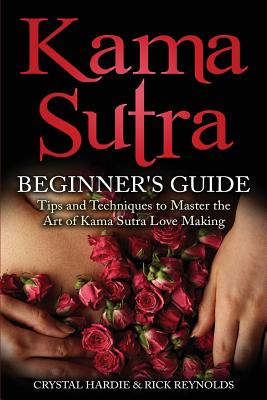 Kama Sutra: Kama Sutra Beginner's Guide, Master the Art of Kama Sutra Love Making - Reynolds, Rick, and Hardie, Crystal