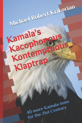 Kamala's Kacophonous Kontemptuous Klaptrap: 40 more Kamala-isms for the 21st Century - Krikorian, Michael Robert