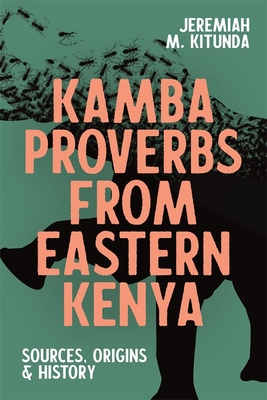 Kamba Proverbs from Eastern Kenya: Sources, Origins & History - Kitunda, Jeremiah M