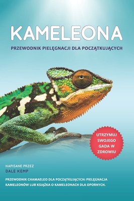 Kameleon Przewodnik Piel gnacji Dla Pocz tkuj cych: Przewodnik Chamaeleo Dla Pocz tkuj cych: Piel gnacja Kameleon?w Lub Ksi  ka O Kameleonach Dla Opornych - Kemp, Dale