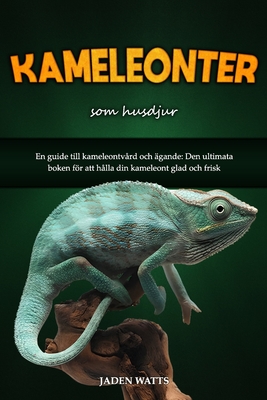 Kameleonter SOM Husdjur: En Guide Till Kameleontv?rd Och ?gande: Den Ultimata Boken Fr Att H?lla Din Kameleont Glad Och Frisk - Watts, Jaden