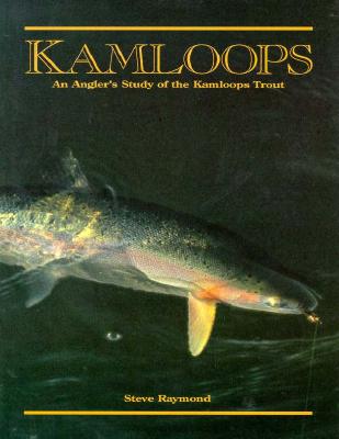 Kamloops: An Angler's Study of the Kamloops Trout - Raymond, Steve