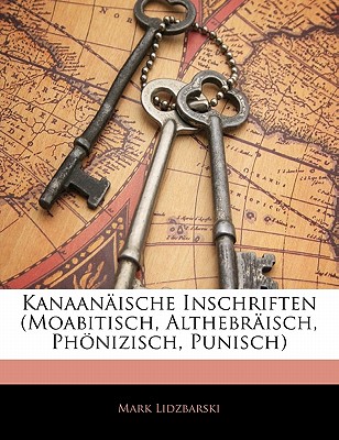 Kanaanaische Inschriften (Moabitisch, Althebraisch, Phonizisch, Punisch) - Lidzbarski, Mark